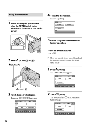 Page 1212
Using the HOME MENU
1 While pressing the green button, 
slide the POWER switch in the 
direction of the arrow to turn on the 
power.
2  Press  (HOME)  (or ).
3 Touch the desired category.
Example: 
 (OTHERS) category
4  Touch the desired item.
Example: [EDIT]
5  Follow the guide on the screen for 
further operation.
To hide the HOME MENU screen
Touch .
  When you want to know something about 
the function of each item on the HOME 
MENU - HELP
1  Press  (HOME).
The HOME MENU appears.
2  Touch...