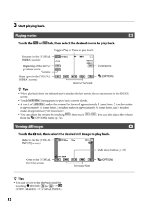 Page 322
3 Start playing back.
Playing movies
Touch the  or  tab, then select the desired movie to play back.
Tips
 When playback from the selected movie reaches the last movie, the screen\
 returns to the INDEX 
screen.
  Touch / during pause to play back a movie slowly. A touch of / makes the reverse/fast forward approximately 5 times faster, 2 touches \
makes 
it approximately 10 times faster, 3 touches makes it approximately 30 ti\
mes faster, and 4 touches 
makes it approximately 60 times faster.
...