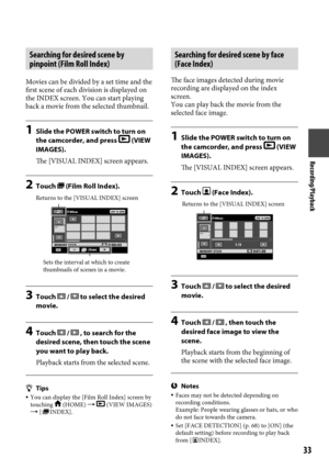 Page 33Recording/Playback

Searching for desired scene by 
pinpoint (Film Roll Index)
Movies can be divided by a set time and the 
first scene of each division is displayed on 
the INDEX screen. You can start playing 
back a movie from the selected thumbnail.
1 Slide the POWER switch to turn on 
the camcorder, and press  (VIEW 
IMAGES).
The [VISUAL INDEX] screen appears.
2  Touch  (Film Roll Index).
3 Touch  /  to select the desired 
movie.
4  Touch  /  , to search for the 
desired scene, then touch...