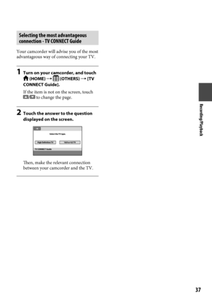 Page 37Recording/Playback

Selecting the most advantageous 
connection - TV CONNECT Guide
Your camcorder will advise you of the most 
advantageous way of connecting your TV.
1 Turn on your camcorder, and touch  (HOME)   (OTHERS)  [TV 
CONNECT Guide].
If the item is not on the screen, touch 
/ to change the page.
2  Touch the answer to the question 
displayed on the screen.
Then, make the relevant connection 
between your camcorder and the TV.
  