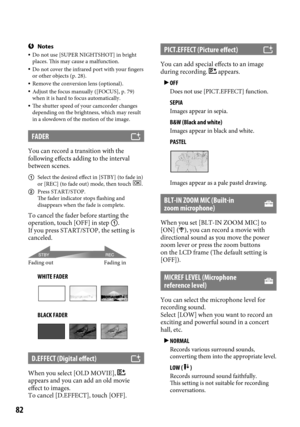Page 8282
Notes Do not use [SUPER NIGHTSHOT] in bright 
places. This may cause a malfunction.
  Do not cover the infrared port with your fingers 
or other objects (p.  28).
 Remove the conversion lens (optional). Adjust the focus manually ([FOCUS], p.  79) 
when it is hard to focus automatically.
  The shutter speed of your camcorder changes 
depending on the brightness, which may result 
in a slowdown of the motion of the image.
FADER
You can record a transition with the 
following effects adding to the...