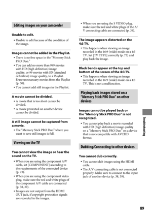 Page 89Troubleshooting
89
Editing images on your camcorder
Unable to edit.
 Unable to edit because of the condition of 
the image.
Images cannot be added in the Playlist.
  There is no free space in the “Memory Stick 
PRO Duo.”
  You can add no more than 999 movies 
with HD (high definition) image 
quality, or 99 movies with SD (standard 
definition) image quality, to a Playlist. 
Erase unnecessary movies from the Playlist 
(p.
  50).
  You cannot add still images in the Playlist.
A movie cannot be...