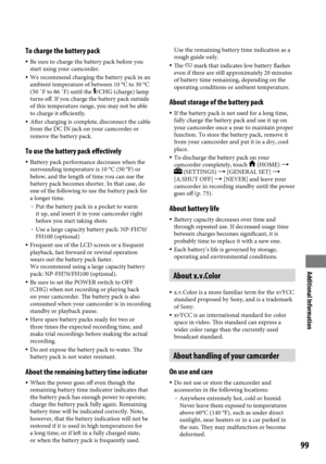 Page 99Additional Information
99
To charge the battery pack
 Be sure to charge the battery pack before you 
start using your camcorder.
  We recommend charging the battery pack in an 
ambient temperature of between 10 °C to 30 °C 
(50 ˚F to 86 ˚F) until the 
/CHG (charge) lamp 
turns off. If you charge the battery pack outside 
of this temperature range, you may not be able 
to charge it efficiently.
  After charging is complete, disconnect the cable 
from the DC IN jack on your camcorder or 
remove the...