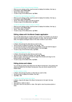 Page 103To Improve a Photo Using Advanced Settings
1 When you are viewing a photo, tap the screen to display the toolbars, then tap 
.
2 If prompted, select  Photo editor.
3 Tap 
, then select an option.
4 To save a copy of the edited photo, tap  Save.
To Adjust the Light Settings for a Photo
1 When you are viewing a photo, tap the screen to display the toolbars, then tap 
.
2 If prompted, select  Photo editor.
3 Tap 
, then select an option and edit as desired.
4 To save a copy of the edited photo, tap  Save....