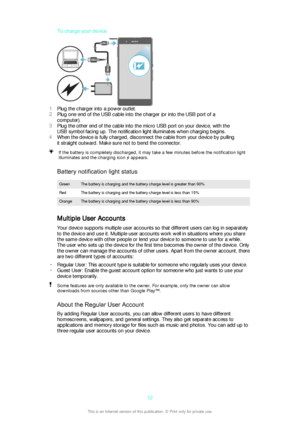 Page 12To charge your device
1Plug the charger into a power outlet.
2 Plug one end of the USB cable into the charger (or into the USB port of a
computer).
3 Plug the other end of the cable into the micro USB port on your device, with the
USB symbol facing up. The notification light illuminates when charging begins.
4 When the device is fully charged, disconnect the cable from your device by pulling
it straight outward. Make sure not to bend the connector.
If the battery is completely discharged, it may take a...