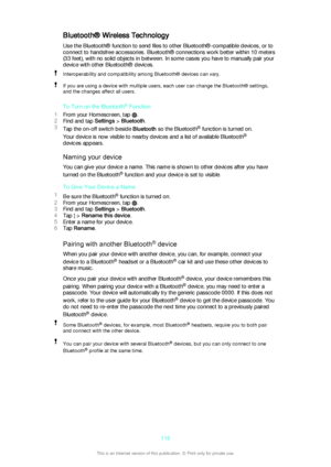 Page 116Bluetooth® Wireless TechnologyUse the Bluetooth® function to send files to other Bluetooth®-compatible devices, or to
connect to handsfree accessories. Bluetooth® connections work better within 10 meters (33 feet), with no solid objects in between. In some cases you have to manually pair your
device with other Bluetooth® devices.Interoperability and compatibility among Bluetooth® devices can vary.If you are using a device with multiple users, each user can change the Bluetooth® settings,
and the changes...