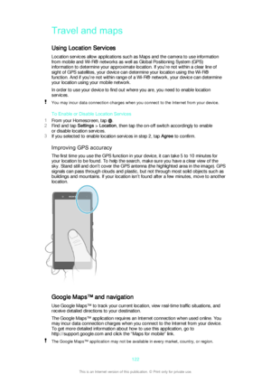 Page 122Travel and maps
Using Location Services Location services allow applications such as Maps and the camera to use informationfrom mobile and Wi-Fi® networks as well as Global Positioning System (GPS)
information to determine your approximate location. If you're not within a clear line of
sight of GPS satellites, your device can determine your location using the Wi-Fi®
function. And if you're not within range of a Wi-Fi® network, your device can determine
your location using your mobile network.
In...