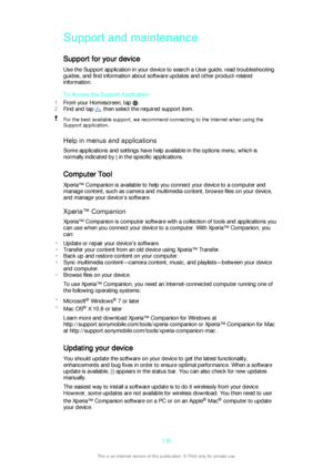 Page 130Support and maintenance
Support for your device Use the Support application in your device to search a User guide, read troubleshooting
guides, and find information about software updates and other product-related
information.
To Access the Support Application
1 From your Homescreen, tap 
.
2 Find and tap 
, then select the required support item.
For the best available support, we recommend connecting to the Internet when using the
Support application.
Help in menus and applications
Some applications and...