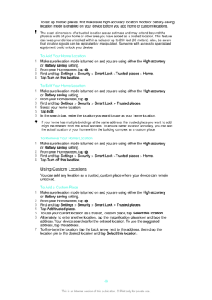 Page 49To set up trusted places, first make sure high-accuracy location mode or battery-saving
location mode is enabled on your device before you add home or custom locations.The exact dimensions of a trusted location are an estimate and may extend beyond the
physical walls of your home or other area you have added as a trusted location. This feature
can keep your device unlocked within a radius of up to 260 feet (80 meters). Also, be aware that location signals can be replicated or manipulated. Someone with...