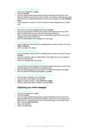 Page 78To Read Your Email Messages
1 From your Homescreen, tap 
.
2 Find and tap  Mail.
3 If you are using several email accounts, drag the left edge of the screen to the
right and select the account you want to check. If you want to check all your email
accounts at once, drag the left edge of the screen to the right, then tap  Combined
inbox .
4 In the email inbox, scroll up or down and tap the email message that you want to
read.
To Create and Send an Email Message
1 From your Homescreen, tap 
, then find and...