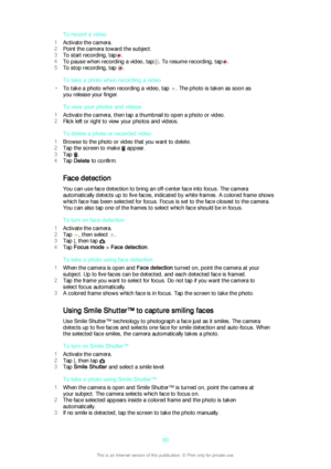 Page 90To record a video
1 Activate the camera.
2 Point the camera toward the subject.
3 To start recording, tap
.
4 To pause when recording a video, tap
. To resume recording, tap.
5 To stop recording, tap 
.
To take a photo when recording a video
• To take a photo when recording a video, tap 
. The photo is taken as soon as
you release your finger.
To view your photos and videos
1 Activate the camera, then tap a thumbnail to open a photo or video.
2 Flick left or right to view your photos and videos.
To...