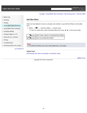 Page 101Cyber-shot User GuidePrint
Search
Before  Use
Shooting
Viewing
Using MENU  items (Shooting)
Using MENU  items (Viewing)
Changing  settings
Viewing  images on  a TV
Using with  your  computer
Printing
Troubleshooting
Precautions/About  this camera
  Contents  list
Top page > Using MENU  items (Shooting) > Still  shooting  menu > Soft  Skin  Effect
Soft  Skin Effect
When  the Face Detection function  is activated,  sets  whether to  use  [Soft Skin  Effect],  and  the effect
level.
1 .  MENU  
  2  [Soft...