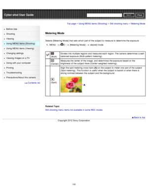 Page 107Cyber-shot User GuidePrint
Search
Before  Use
Shooting
Viewing
Using MENU  items (Shooting)
Using MENU  items (Viewing)
Changing  settings
Viewing  images on  a TV
Using with  your  computer
Printing
Troubleshooting
Precautions/About  this camera
  Contents  list
Top page > Using MENU  items (Shooting) > Still  shooting  menu > Metering Mode
Metering Mode
Selects  [Metering  Mode]  that  sets  which part of  the subject  to  measure to  determine  the exposure.
1 .  MENU  
  3  [Metering  Mode]   desired...