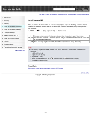 Page 120Cyber-shot User GuidePrint
Search
Before  Use
Shooting
Viewing
Using MENU  items (Shooting)
Using MENU  items (Viewing)
Changing  settings
Viewing  images on  a TV
Using with  your  computer
Printing
Troubleshooting
Precautions/About  this camera
  Contents  list
Top page > Using MENU  items (Shooting) > Still  shooting  menu > Long Exposure NR
Long Exposure NR
When  you  set  the shutter speed to  1/3 second or longer  (Long exposure  shooting), noise reduction  is
turned  on  for  the same  duration...
