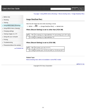 Page 138Cyber-shot User GuidePrint
Search
Before  Use
Shooting
Viewing
Using MENU  items (Shooting)
Using MENU  items (Viewing)
Changing  settings
Viewing  images on  a TV
Using with  your  computer
Printing
Troubleshooting
Precautions/About  this camera
  Contents  list
Top page > Using MENU  items (Shooting) > Movie  shooting  menu > Image  Size(Dual  Rec)
Image Size(Dual Rec)
Sets  the still  image size  shot while  recording  a movie.
1 .  MENU  
  1  [Image Size(Dual  Rec)]  desired  size
When  [Record...