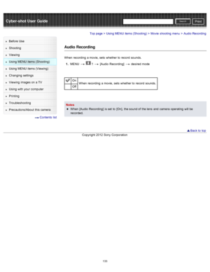 Page 140Cyber-shot User GuidePrint
Search
Before  Use
Shooting
Viewing
Using MENU  items (Shooting)
Using MENU  items (Viewing)
Changing  settings
Viewing  images on  a TV
Using with  your  computer
Printing
Troubleshooting
Precautions/About  this camera
  Contents  list
Top page > Using MENU  items (Shooting) > Movie  shooting  menu > Audio Recording
Audio Recording
When  recording  a movie,  sets  whether to  record  sounds.
1 .  MENU  
  1  [Audio  Recording]   desired  mode
On
When  recording  a movie,  sets...