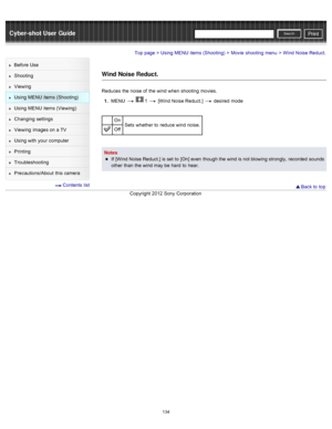 Page 141Cyber-shot User GuidePrint
Search
Before  Use
Shooting
Viewing
Using MENU  items (Shooting)
Using MENU  items (Viewing)
Changing  settings
Viewing  images on  a TV
Using with  your  computer
Printing
Troubleshooting
Precautions/About  this camera
  Contents  list
Top page > Using MENU  items (Shooting) > Movie  shooting  menu > Wind  Noise Reduct.
Wind Noise Reduct.
Reduces  the noise of  the wind when shooting  movies.
1 .  MENU  
  1  [Wind Noise Reduct.]  desired  mode
On Sets  whether to  reduce wind...