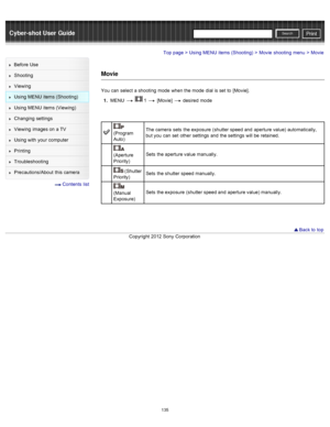 Page 142Cyber-shot User GuidePrint
Search
Before  Use
Shooting
Viewing
Using MENU  items (Shooting)
Using MENU  items (Viewing)
Changing  settings
Viewing  images on  a TV
Using with  your  computer
Printing
Troubleshooting
Precautions/About  this camera
  Contents  list
Top page > Using MENU  items (Shooting) > Movie  shooting  menu > Movie
Movie
You  can  select  a shooting  mode  when the mode  dial is set  to  [Movie].
1 .  MENU  
  1  [Movie]  desired  mode
(Program
Auto) The camera  sets  the exposure...
