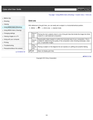 Page 145Cyber-shot User GuidePrint
Search
Before  Use
Shooting
Viewing
Using MENU  items (Shooting)
Using MENU  items (Viewing)
Changing  settings
Viewing  images on  a TV
Using with  your  computer
Printing
Troubleshooting
Precautions/About  this camera
  Contents  list
Top page > Using MENU  items (Shooting) > Custom  menu > Grid Line
Grid Line
With reference to  the grid  lines,  you  can  easily set  a subject  in  a horizontal/vertical  position.
1 .  MENU  
  1  [Grid  Line]   desired  mode
Rule of
3rds...