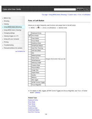 Page 157Cyber-shot User GuidePrint
Search
Before  Use
Shooting
Viewing
Using MENU  items (Shooting)
Using MENU  items (Viewing)
Changing  settings
Viewing  images on  a TV
Using with  your  computer
Printing
Troubleshooting
Precautions/About  this camera
  Contents  list
Top page > Using MENU  items (Shooting) > Custom  menu > Func.  of  Left  Button
Func. of  Left Button
Allows you  to  select  frequently used  functions  and  assign them to  the left  button.
1 .  MENU  
  2  [Func.  of  Left  Button]...