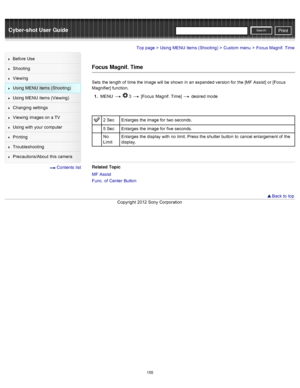 Page 162Cyber-shot User GuidePrint
Search
Before  Use
Shooting
Viewing
Using MENU  items (Shooting)
Using MENU  items (Viewing)
Changing  settings
Viewing  images on  a TV
Using with  your  computer
Printing
Troubleshooting
Precautions/About  this camera
  Contents  list
Top page > Using MENU  items (Shooting) > Custom  menu > Focus Magnif.  Time
Focus  Magnif. Time
Sets  the length of  time the image will be  shown in  an  expanded version for  the [MF Assist]  or [Focus
Magnifier] function.
1 .  MENU  
  3...