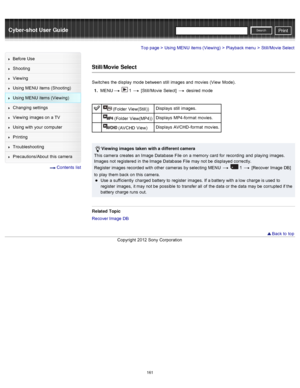 Page 168Cyber-shot User GuidePrint
Search
Before  Use
Shooting
Viewing
Using MENU  items (Shooting)
Using MENU  items (Viewing)
Changing  settings
Viewing  images on  a TV
Using with  your  computer
Printing
Troubleshooting
Precautions/About  this camera
  Contents  list
Top page > Using MENU  items (Viewing) > Playback menu > Still/Movie Select
Still/Movie  Select
Switches  the display  mode  between  still  images and  movies  (View  Mode).
1 .  MENU
  1  [Still/Movie  Select]  desired  mode
 (Folder...