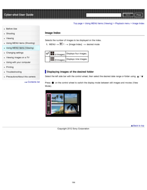 Page 171Cyber-shot User GuidePrint
Search
Before  Use
Shooting
Viewing
Using MENU  items (Shooting)
Using MENU  items (Viewing)
Changing  settings
Viewing  images on  a TV
Using with  your  computer
Printing
Troubleshooting
Precautions/About  this camera
  Contents  list
Top page > Using MENU  items (Viewing) > Playback menu > Image  Index
Image Index
Selects  the number of  images to  be  displayed on  the index.
1 .  MENU
  1  [Image Index]  desired  mode
 (4 Images) Displays  four images.
 (9 Images)Displays...