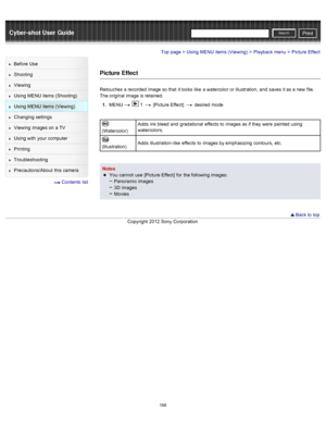 Page 175Cyber-shot User GuidePrint
Search
Before  Use
Shooting
Viewing
Using MENU  items (Shooting)
Using MENU  items (Viewing)
Changing  settings
Viewing  images on  a TV
Using with  your  computer
Printing
Troubleshooting
Precautions/About  this camera
  Contents  list
Top page > Using MENU  items (Viewing) > Playback menu > Picture  Effect
Picture Effect
Retouches  a recorded  image so that  it looks  like  a watercolor  or illustration,  and  saves  it as a new  file.
The original image is retained.
1 ....