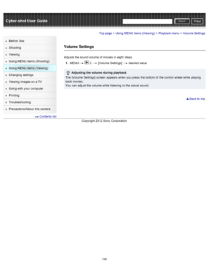 Page 176Cyber-shot User GuidePrint
Search
Before  Use
Shooting
Viewing
Using MENU  items (Shooting)
Using MENU  items (Viewing)
Changing  settings
Viewing  images on  a TV
Using with  your  computer
Printing
Troubleshooting
Precautions/About  this camera
  Contents  list
Top page > Using MENU  items (Viewing) > Playback menu > Volume Settings
Volume  Settings
Adjusts  the sound volume of  movies  in  eight  steps.
1 .  MENU
  2  [Volume  Settings]  desired  value
 Adjusting  the volume  during  playback
The...