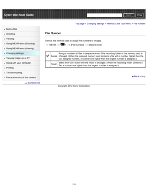 Page 181Cyber-shot User GuidePrint
Search
Before  Use
Shooting
Viewing
Using MENU  items (Shooting)
Using MENU  items (Viewing)
Changing  settings
Viewing  images on  a TV
Using with  your  computer
Printing
Troubleshooting
Precautions/About  this camera
  Contents  list
Top page > Changing  settings > Memory  Card  Tool  menu > File  Number
File Number
Selects  the method  used  to  assign file  numbers to  images.
1 .  MENU  
  1  [File Number]   desired  mode
Series Assigns  numbers to  files  in  sequence...