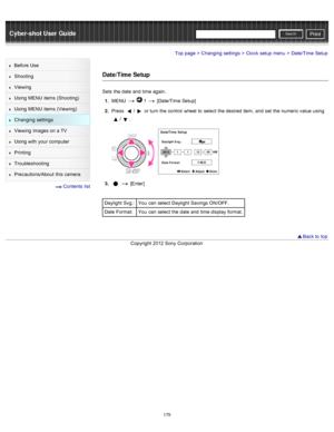 Page 186Cyber-shot User GuidePrint
Search
Before  Use
Shooting
Viewing
Using MENU  items (Shooting)
Using MENU  items (Viewing)
Changing  settings
Viewing  images on  a TV
Using with  your  computer
Printing
Troubleshooting
Precautions/About  this camera
  Contents  list
Top page > Changing  settings > Clock  setup  menu > Date/Time  Setup
Date/Time Setup
Sets  the date  and  time again.
1 .  MENU  
  1  [Date/Time Setup]
2 .  Press 
/ or turn the control  wheel  to  select  the desired  item,  and  set  the...
