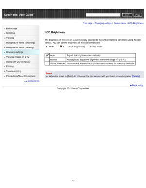 Page 190Cyber-shot User GuidePrint
Search
Before  Use
Shooting
Viewing
Using MENU  items (Shooting)
Using MENU  items (Viewing)
Changing  settings
Viewing  images on  a TV
Using with  your  computer
Printing
Troubleshooting
Precautions/About  this camera
  Contents  list
Top page > Changing  settings > Setup  menu > LCD  Brightness
LCD Brightness
The brightness  of  the screen  is automatically  adjusted  to  the ambient lighting  conditions  using the light
sensor.  You  can  set  the brightness  of  the screen...