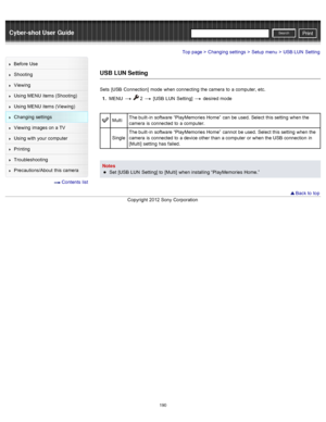 Page 197Cyber-shot User GuidePrint
Search
Before  Use
Shooting
Viewing
Using MENU  items (Shooting)
Using MENU  items (Viewing)
Changing  settings
Viewing  images on  a TV
Using with  your  computer
Printing
Troubleshooting
Precautions/About  this camera
  Contents  list
Top page > Changing  settings > Setup  menu > USB LUN  Setting
USB LUN Setting
Sets  [USB  Connection]  mode  when connecting  the camera  to  a computer,  etc.
1 .  MENU  
  2  [USB  LUN  Setting]  desired  mode
Multi The built -in  software...