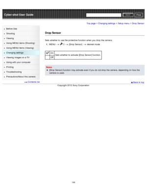 Page 202Cyber-shot User GuidePrint
Search
Before  Use
Shooting
Viewing
Using MENU  items (Shooting)
Using MENU  items (Viewing)
Changing  settings
Viewing  images on  a TV
Using with  your  computer
Printing
Troubleshooting
Precautions/About  this camera
  Contents  list
Top page > Changing  settings > Setup  menu > Drop  Sensor
Drop Sensor
Sets  whether to  use  the protective  function  when you  drop  the camera.
1 .  MENU  
  3  [Drop  Sensor]   desired  mode
On
Sets  whether to  activate  [Drop  Sensor]...
