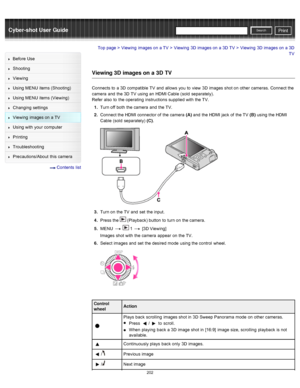 Page 209Cyber-shot User GuidePrint
Search
Before  Use
Shooting
Viewing
Using MENU  items (Shooting)
Using MENU  items (Viewing)
Changing  settings
Viewing  images on  a TV
Using with  your  computer
Printing
Troubleshooting
Precautions/About  this camera
  Contents  list
Top page > Viewing  images on  a TV > Viewing  3D  images on  a  3D  TV > Viewing  3D  images on  a  3D
TV
Viewing 3D  images on a 3D  TV
Connects to  a 3D  compatible  TV  and  allows  you  to  view  3D  images shot on  other  cameras.  Connect...