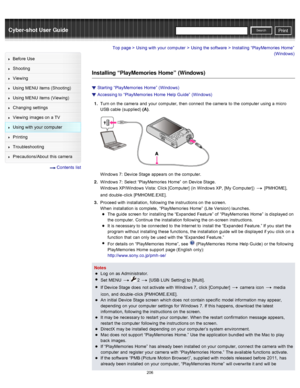 Page 213Cyber-shot User GuidePrint
Search
Before  Use
Shooting
Viewing
Using MENU  items (Shooting)
Using MENU  items (Viewing)
Changing  settings
Viewing  images on  a TV
Using with  your  computer
Printing
Troubleshooting
Precautions/About  this camera
  Contents  list
Top page > Using with  your  computer > Using the software > Installing  “PlayMemories  Home”
(Windows)
Installing “PlayMemories Home”  (Windows)
Starting  “PlayMemories  Home”  (Windows)
Accessing to  “PlayMemories  Home  Help Guide”...