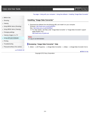 Page 217Cyber-shot User GuidePrint
Search
Before  Use
Shooting
Viewing
Using MENU  items (Shooting)
Using MENU  items (Viewing)
Changing  settings
Viewing  images on  a TV
Using with  your  computer
Printing
Troubleshooting
Precautions/About  this camera
  Contents  list
Top page > Using with  your  computer > Using the software > Installing  “Image  Data  Converter”
Installing “Image Data Converter”
1 .  Download  the software  from the following URL  and  install it on  your  computer.
Windows:...