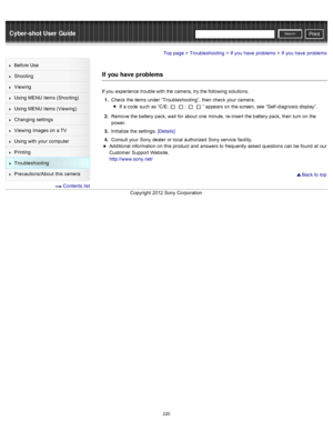 Page 227Cyber-shot User GuidePrint
Search
Before  Use
Shooting
Viewing
Using MENU  items (Shooting)
Using MENU  items (Viewing)
Changing  settings
Viewing  images on  a TV
Using with  your  computer
Printing
Troubleshooting
Precautions/About  this camera
  Contents  list
Top page > Troubleshooting > If you  have  problems > If you  have  problems
If  you have  problems
If you  experience trouble with  the camera,  try  the following solutions.
1 .  Check  the items under “Troubleshooting”,  then  check  your...
