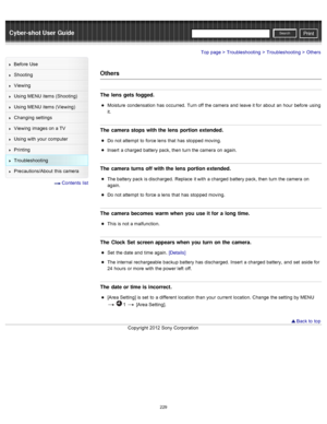 Page 236Cyber-shot User GuidePrint
Search
Before  Use
Shooting
Viewing
Using MENU  items (Shooting)
Using MENU  items (Viewing)
Changing  settings
Viewing  images on  a TV
Using with  your  computer
Printing
Troubleshooting
Precautions/About  this camera
  Contents  list
Top page > Troubleshooting > Troubleshooting > Others
Others
The  lens  gets fogged.
Moisture  condensation  has  occurred.  Turn off  the camera  and  leave it for  about  an  hour  before  using
it.
The  camera stops with the lens  portion...