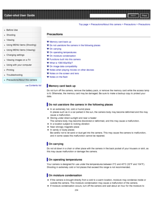 Page 241Cyber-shot User GuidePrint
Search
Before  Use
Shooting
Viewing
Using MENU  items (Shooting)
Using MENU  items (Viewing)
Changing  settings
Viewing  images on  a TV
Using with  your  computer
Printing
Troubleshooting
Precautions/About  this camera
  Contents  list
Top page > Precautions/About  this camera > Precautions > Precautions
Precautions
Memory  card  back  up
Do  not use/store  the camera  in  the following places
On  carrying
On  operating  temperatures
On  moisture  condensation
Functions  built...