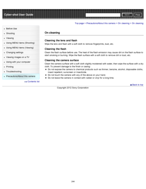 Page 251Cyber-shot User GuidePrint
Search
Before  Use
Shooting
Viewing
Using MENU  items (Shooting)
Using MENU  items (Viewing)
Changing  settings
Viewing  images on  a TV
Using with  your  computer
Printing
Troubleshooting
Precautions/About  this camera
  Contents  list
Top page > Precautions/About  this camera > On  cleaning > On  cleaning
On cleaning
Cleaning  the lens  and flash
Wipe  the lens  and  flash  with  a soft  cloth  to  remove  fingerprints, dust,  etc.
Cleaning  the flash
Clean  the flash...
