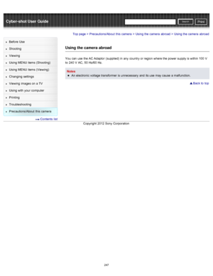 Page 254Cyber-shot User GuidePrint
Search
Before  Use
Shooting
Viewing
Using MENU  items (Shooting)
Using MENU  items (Viewing)
Changing  settings
Viewing  images on  a TV
Using with  your  computer
Printing
Troubleshooting
Precautions/About  this camera
  Contents  list
Top page > Precautions/About  this camera > Using the camera  abroad > Using the camera  abroad
Using the camera abroad
You  can  use  the AC Adaptor  (supplied) in  any  country  or region  where the power supply is within 100  V
to  240  V...