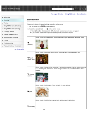 Page 65Cyber-shot User GuidePrint
Search
Before  Use
Shooting
Viewing
Using MENU  items (Shooting)
Using MENU  items (Viewing)
Changing  settings
Viewing  images on  a TV
Using with  your  computer
Printing
Troubleshooting
Precautions/About  this camera
  Contents  list
Top page > Shooting > Setting  REC  mode > Scene  Selection
Scene  Selection
Allows you  to  shoot  with  preset  settings  according  to  the scene.
1 .  Set  the mode  dial to  
 (Scene  Selection).
2 .  Select  the desired  mode  
  on  the...