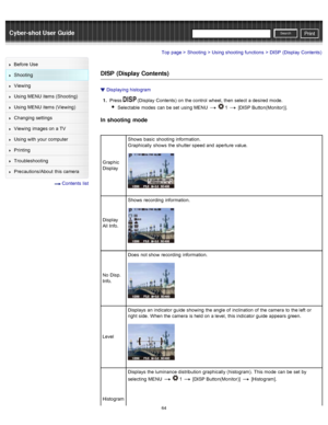 Page 71Cyber-shot User GuidePrint
Search
Before  Use
Shooting
Viewing
Using MENU  items (Shooting)
Using MENU  items (Viewing)
Changing  settings
Viewing  images on  a TV
Using with  your  computer
Printing
Troubleshooting
Precautions/About  this camera
  Contents  list
Top page > Shooting > Using shooting  functions > DISP  (Display  Contents)
DISP  (Display Contents)
Displaying  histogram
1 .  Press 
 (Display  Contents)  on  the control  wheel, then  select  a desired  mode.
Selectable  modes  can  be  set...