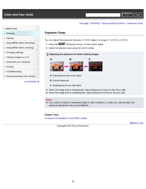 Page 76Cyber-shot User GuidePrint
Search
Before  Use
Shooting
Viewing
Using MENU  items (Shooting)
Using MENU  items (Viewing)
Changing  settings
Viewing  images on  a TV
Using with  your  computer
Printing
Troubleshooting
Precautions/About  this camera
  Contents  list
Top page > Shooting > Using shooting  functions > Exposure Comp.
Exposure Comp.
You  can  adjust  the exposure  manually  in  1/3 EV  steps in  a range of  –3.0  EV  to  +3.0 EV.
1 .  Press the 
/ (Exposure Comp.)  on  the control  wheel.
2 ....