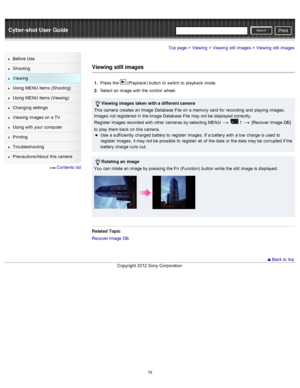 Page 82Cyber-shot User GuidePrint
Search
Before  Use
Shooting
Viewing
Using MENU  items (Shooting)
Using MENU  items (Viewing)
Changing  settings
Viewing  images on  a TV
Using with  your  computer
Printing
Troubleshooting
Precautions/About  this camera
  Contents  list
Top page > Viewing > Viewing  still  images > Viewing  still  images
Viewing still images
1 .  Press the  (Playback) button  to  switch  to  playback  mode.
2 .  Select  an  image with  the control  wheel.
Viewing  images  taken  with a...