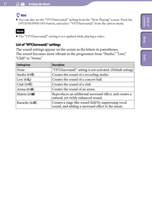 Page 53NWZ-A726 / A 728 / A729.GB.3-299-381-11(1)
  Setting the Music  
 Hint
 
You can also set the “VPT(Surround)” setting from the “Now Playing” screen. Press the 
OPTION/PWR OFF button, and select “VPT(Surround)” from the option menu.
Note
  
The “VPT(Surround)” setting is not applied while playing a video.
List of “VPT(Surround)” settings
The sound settings appear on the screen as the letters in parentheses.
The sound becomes more vibrant in the progression from “Studio,” “Live,”...