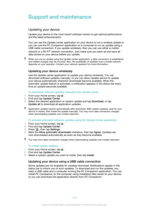Page 113Support and maintenanceUpdating your deviceUpdate your device to the most recent software version to get optimal performance
and the latest enhancements.
You can use the Update center application on your device to run a wireless update or
you can use the PC Companion application on a computer to run an update using a
USB cable connection. If you update wirelessly, then you can use either a mobile
network or a Wi-Fi ®
 network connection. Just make sure you back up and save all
data stored on your device...