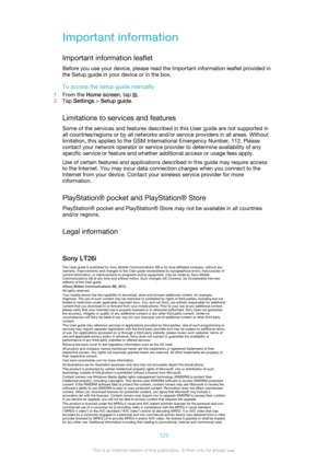 Page 123Important informationImportant information leaflet
Before you use your device, please read the Important information leaflet provided in
the Setup guide in your device or in the box.
To access the setup guide manually
1 From the  Home screen , tap 
.
2 Tap  Settings  > Setup guide .
Limitations to services and features Some of the services and features described in this User guide are not supported in
all countries/regions or by all networks and/or service providers in all areas. Without
limitation, this...