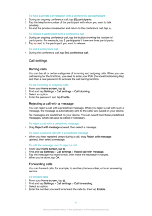 Page 41To have a private conversation with a conference call participant
1 During an ongoing conference call, tap  {0} participants.
2 Tap the telephone number of the participant with whom you want to talk
privately.
3 To end the private conversation and return to the conference call, tap 
.
To release a participant from a conference call
1 During an ongoing conference call, tap the button showing the number of
participants. For example, tap  3 participants if there are three participants.
2 Tap 
 next to the...